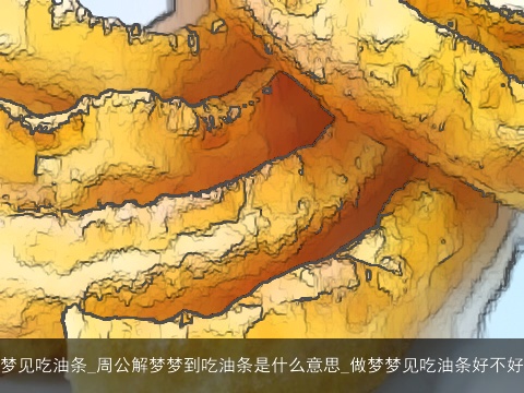 梦见吃油条_周公解梦梦到吃油条是什么意思_做梦梦见吃油条好不好