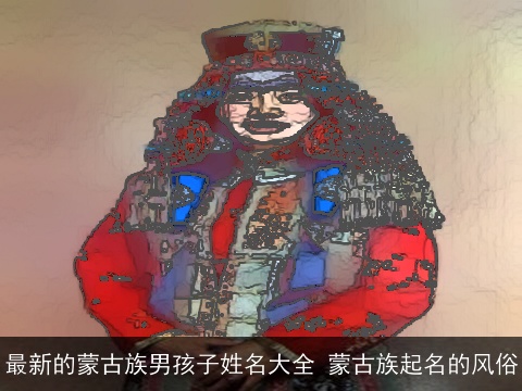 最新的蒙古族男孩子姓名大全 蒙古族起名的风俗