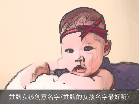 姓魏女孩创意名字(姓魏的女孩名字最好听)