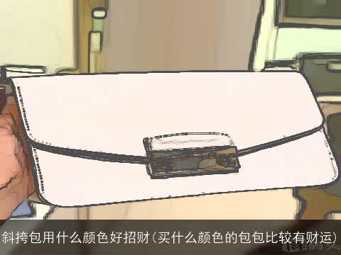 斜挎包用什么颜色好招财(买什么颜色的包包比较有财运)