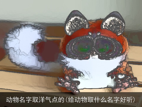 动物名字取洋气点的(给动物取什么名字好听)