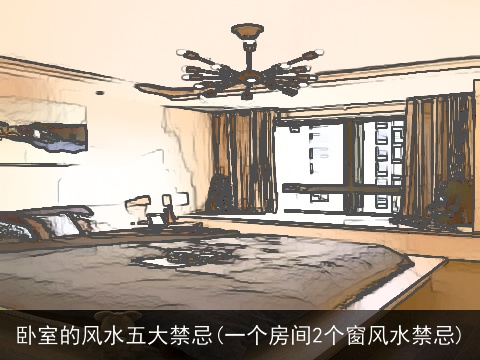 卧室的风水五大禁忌(一个房间2个窗风水禁忌)