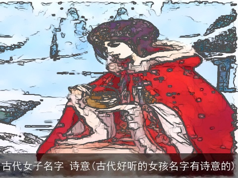 古代女子名字 诗意(古代好听的女孩名字有诗意的)