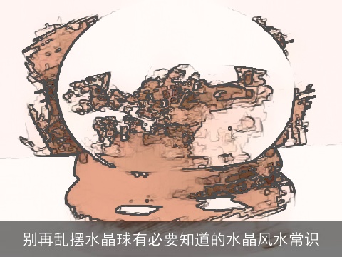 别再乱摆水晶球有必要知道的水晶风水常识