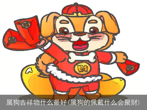 属狗吉祥物什么最好(属狗的佩戴什么会聚财)