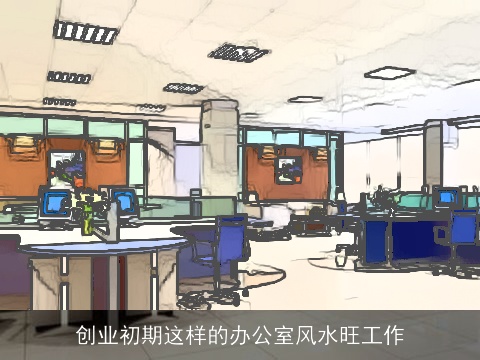 创业初期这样的办公室风水旺工作