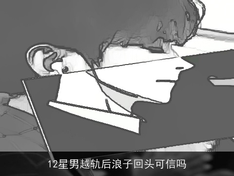12星男越轨后浪子回头可信吗