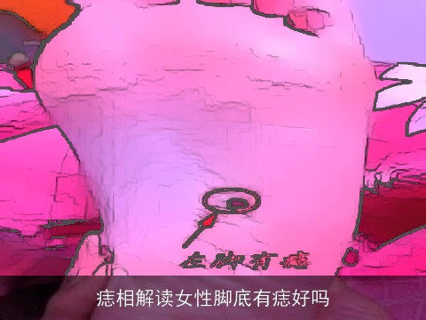 痣相解读女性脚底有痣好吗