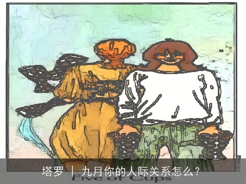 塔罗 | 九月你的人际关系怎么？