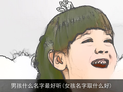 男孩什么名字最好听(女孩名字取什么好)