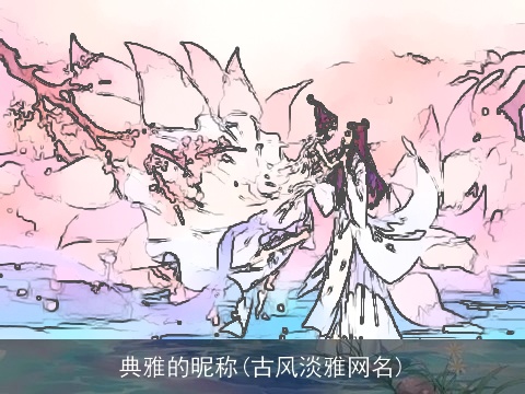 典雅的昵称(古风淡雅网名)