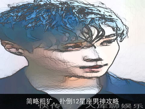 简略粗犷，扑倒12星座男神攻略