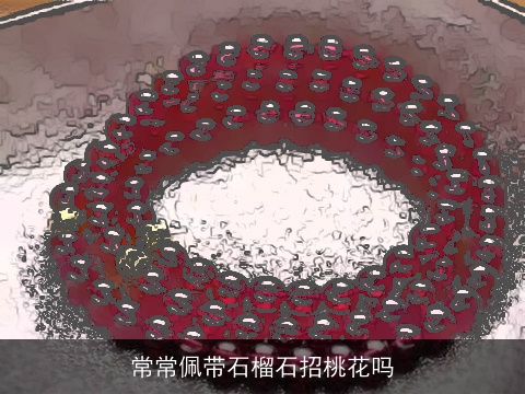 常常佩带石榴石招桃花吗