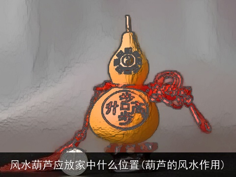 风水葫芦应放家中什么位置(葫芦的风水作用)