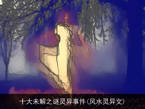 十大未解之谜灵异事件(风水灵异文)