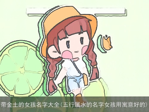 带金土的女孩名字大全(五行属水的名字女孩用寓意好的)