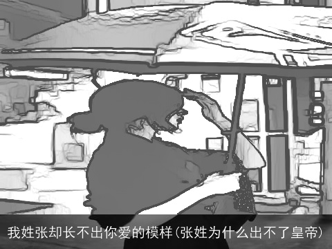 我姓张却长不出你爱的模样(张姓为什么出不了皇帝)