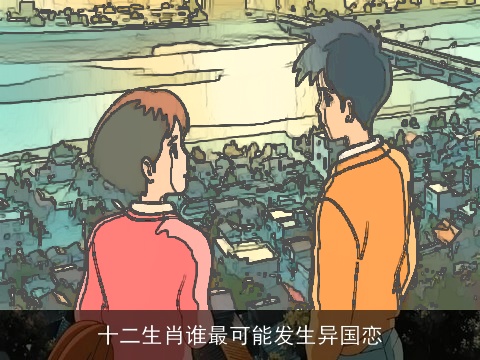 十二生肖谁最可能发生异国恋