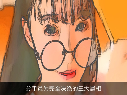 分手最为完全决绝的三大属相