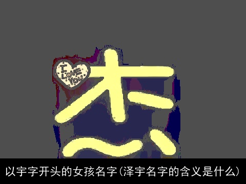 以宇字开头的女孩名字(泽宇名字的含义是什么)
