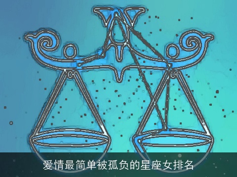 爱情最简单被孤负的星座女排名