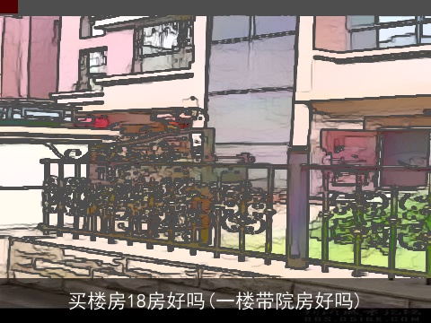 买楼房18房好吗(一楼带院房好吗)
