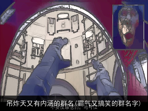 吊炸天又有内涵的群名(霸气又搞笑的群名字)