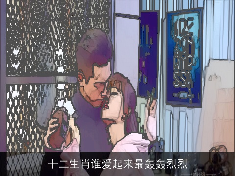 十二生肖谁爱起来最轰轰烈烈