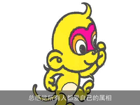 总感觉所有人都爱自己的属相