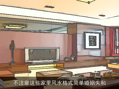 不注意这些家里风水格式简单婚姻失和