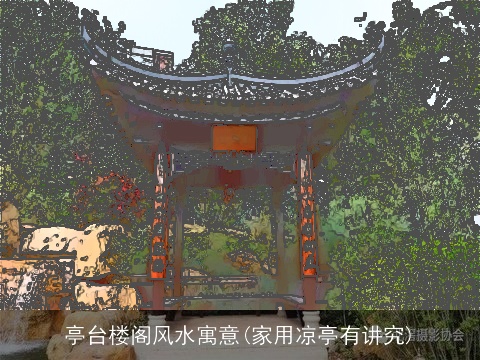 亭台楼阁风水寓意(家用凉亭有讲究)