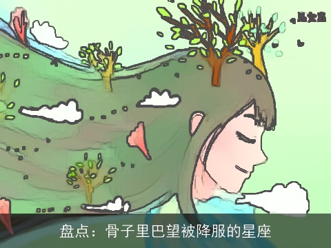 盘点：骨子里巴望被降服的星座