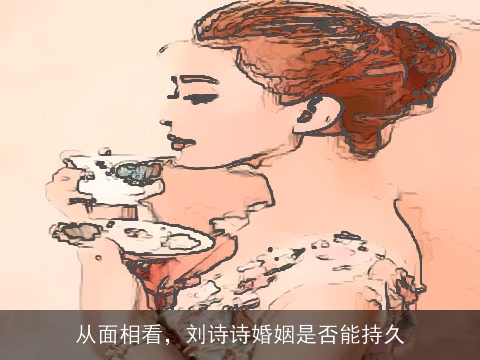 从面相看，刘诗诗婚姻是否能持久