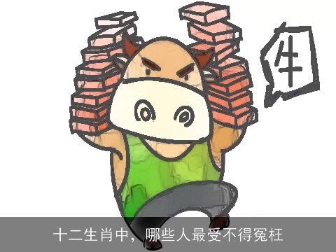 十二生肖中，哪些人最受不得冤枉