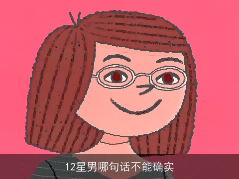 12星男哪句话不能确实