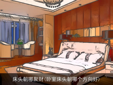 床头朝哪聚财(卧室床头朝哪个方向好)
