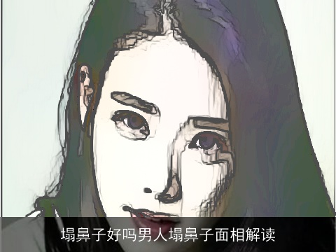 塌鼻子好吗男人塌鼻子面相解读