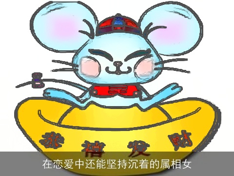 在恋爱中还能坚持沉着的属相女