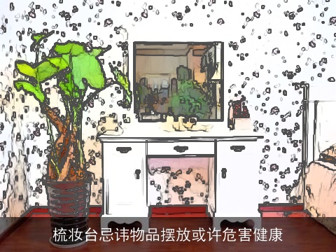 梳妆台忌讳物品摆放或许危害健康