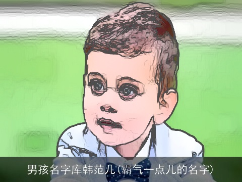 男孩名字库韩范儿(霸气一点儿的名字)
