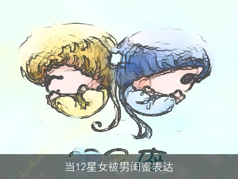 当12星女被男闺蜜表达