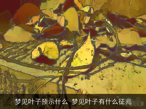 梦见叶子预示什么 梦见叶子有什么征兆
