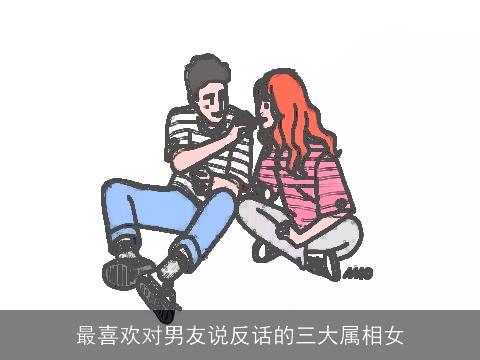 最喜欢对男友说反话的三大属相女