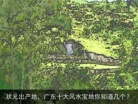 状元出产地，广东十大风水宝地你知道几个？
