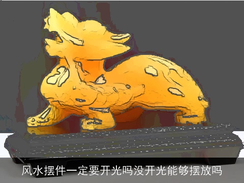 风水摆件一定要开光吗没开光能够摆放吗