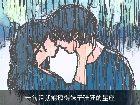 一句话就能撩得妹子张狂的星座