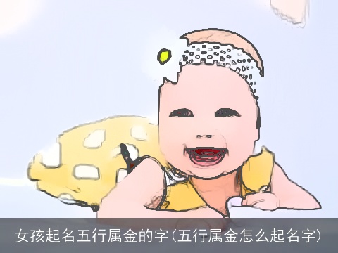 女孩起名五行属金的字(五行属金怎么起名字)
