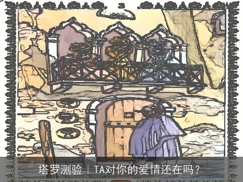 塔罗测验｜TA对你的爱情还在吗？