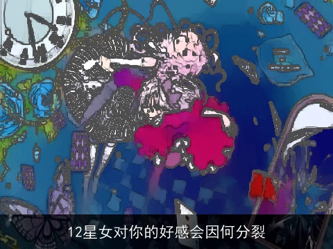 12星女对你的好感会因何分裂