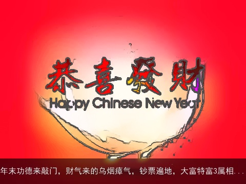 年末功德来敲门，财气来的乌烟瘴气，钞票遍地，大富特富3属相...